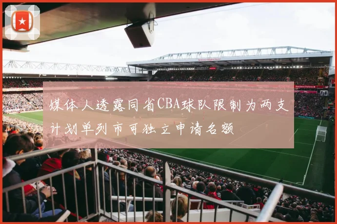 媒体人透露同省CBA球队限制为两支计划单列市可独立申请名额